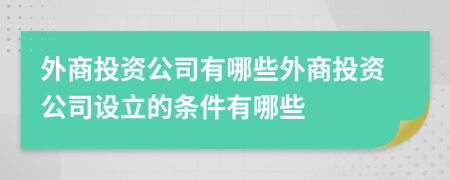 外商投资公司有哪些外商投资公司设立的条件有哪些