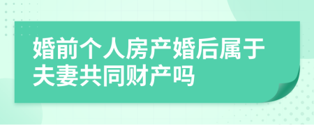 婚前个人房产婚后属于夫妻共同财产吗