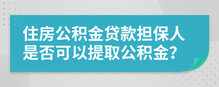 住房公积金贷款担保人是否可以提取公积金？