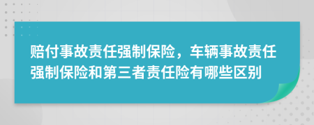 赔付事故责任强制保险，车辆事故责任强制保险和第三者责任险有哪些区别