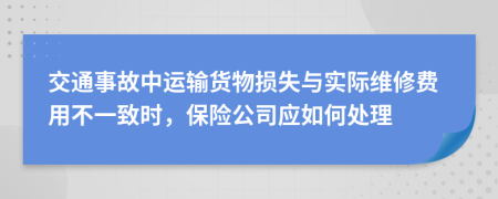 交通事故中运输货物损失与实际维修费用不一致时，保险公司应如何处理