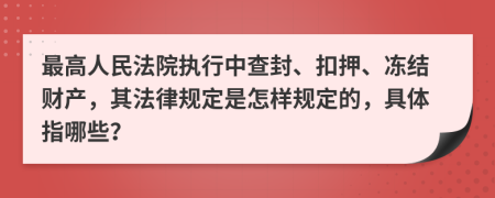 最高人民法院执行中查封、扣押、冻结财产，其法律规定是怎样规定的，具体指哪些？