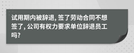 试用期内被辞退, 签了劳动合同不想签了, 公司有权力要求单位辞退员工吗?