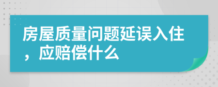 房屋质量问题延误入住，应赔偿什么