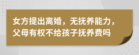 女方提出离婚，无抚养能力，父母有权不给孩子抚养费吗