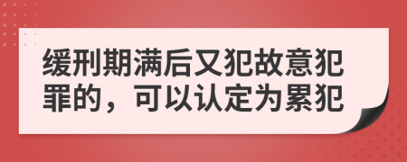 缓刑期满后又犯故意犯罪的，可以认定为累犯