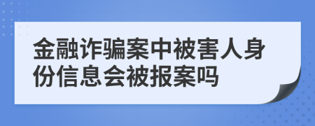 金融诈骗案中被害人身份信息会被报案吗