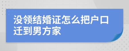 没领结婚证怎么把户口迁到男方家