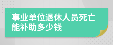 事业单位退休人员死亡能补助多少钱