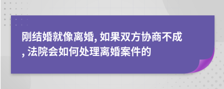 刚结婚就像离婚, 如果双方协商不成, 法院会如何处理离婚案件的