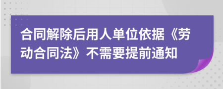 合同解除后用人单位依据《劳动合同法》不需要提前通知