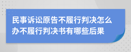 民事诉讼原告不履行判决怎么办不履行判决书有哪些后果