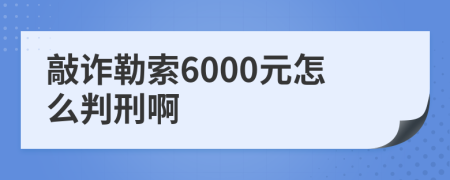 敲诈勒索6000元怎么判刑啊