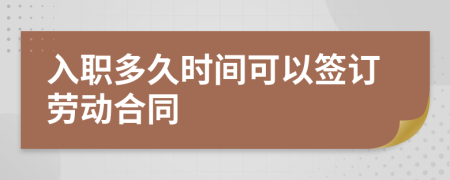 入职多久时间可以签订劳动合同