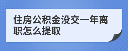 住房公积金没交一年离职怎么提取