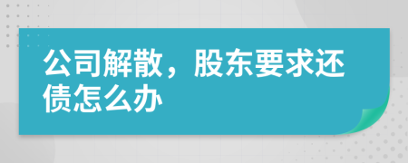 公司解散，股东要求还债怎么办