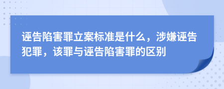 诬告陷害罪立案标准是什么，涉嫌诬告犯罪，该罪与诬告陷害罪的区别