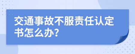 交通事故不服责任认定书怎么办？