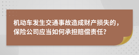 机动车发生交通事故造成财产损失的，保险公司应当如何承担赔偿责任？