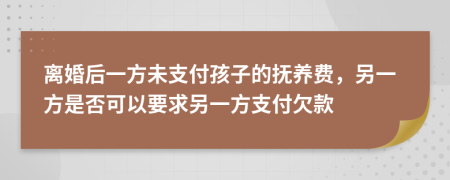 离婚后一方未支付孩子的抚养费，另一方是否可以要求另一方支付欠款