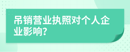 吊销营业执照对个人企业影响？