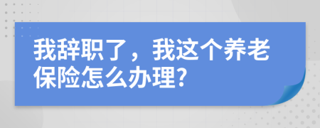 我辞职了，我这个养老保险怎么办理?