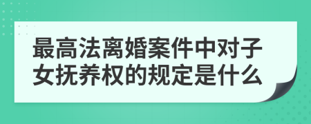 最高法离婚案件中对子女抚养权的规定是什么