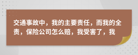 交通事故中，我的主要责任，而我的全责，保险公司怎么赔，我受害了，我