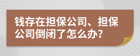 钱存在担保公司、担保公司倒闭了怎么办？