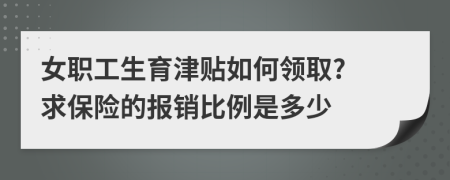 女职工生育津贴如何领取? 求保险的报销比例是多少