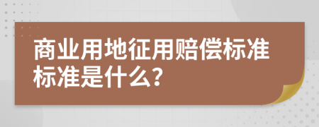 商业用地征用赔偿标准标准是什么？