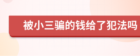被小三骗的钱给了犯法吗