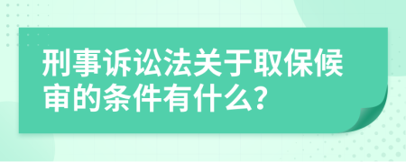 刑事诉讼法关于取保候审的条件有什么？