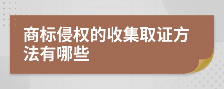 商标侵权的收集取证方法有哪些