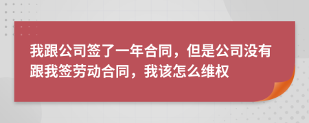 我跟公司签了一年合同，但是公司没有跟我签劳动合同，我该怎么维权