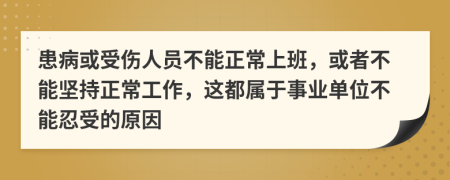 患病或受伤人员不能正常上班，或者不能坚持正常工作，这都属于事业单位不能忍受的原因