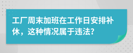 工厂周末加班在工作日安排补休，这种情况属于违法？