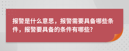 报警是什么意思，报警需要具备哪些条件，报警要具备的条件有哪些?
