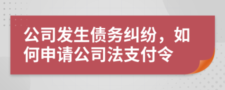 公司发生债务纠纷，如何申请公司法支付令