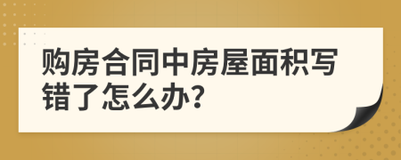 购房合同中房屋面积写错了怎么办？