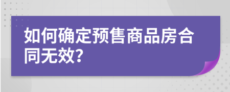 如何确定预售商品房合同无效？