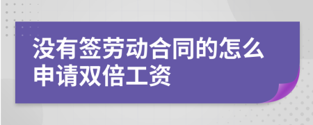 没有签劳动合同的怎么申请双倍工资