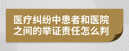 医疗纠纷中患者和医院之间的举证责任怎么判