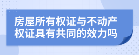 房屋所有权证与不动产权证具有共同的效力吗