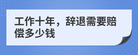 工作十年，辞退需要赔偿多少钱