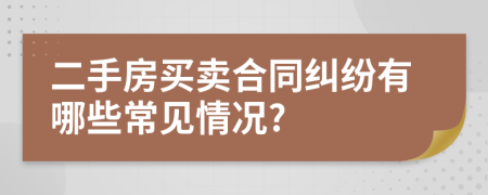 二手房买卖合同纠纷有哪些常见情况?