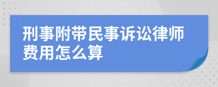 刑事附带民事诉讼律师费用怎么算