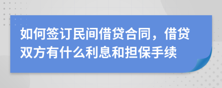 如何签订民间借贷合同，借贷双方有什么利息和担保手续