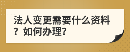 法人变更需要什么资料？如何办理？