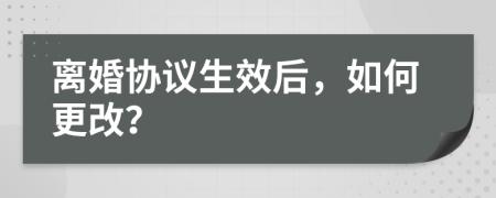 离婚协议生效后，如何更改？